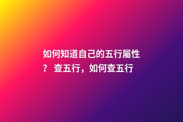 如何知道自己的五行屬性？ 查五行，如何查五行-第1張-觀點-玄機派